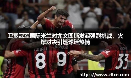 卫冕冠军国际米兰对尤文图斯发起强烈挑战，火爆对决引燃球迷热情
