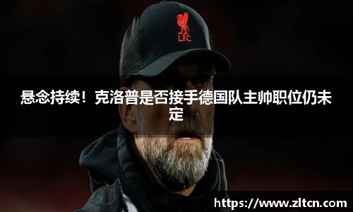 悬念持续！克洛普是否接手德国队主帅职位仍未定