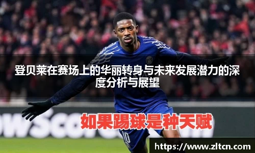 登贝莱在赛场上的华丽转身与未来发展潜力的深度分析与展望